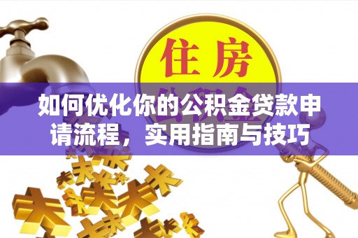 政策如何优化你的公积金贷款申请流程，实用指南与技巧