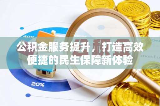 政策公积金服务提升，打造高效便捷的民生保障新体验