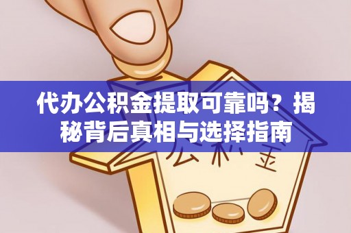 政策代办公积金提取可靠吗？揭秘背后真相与选择指南