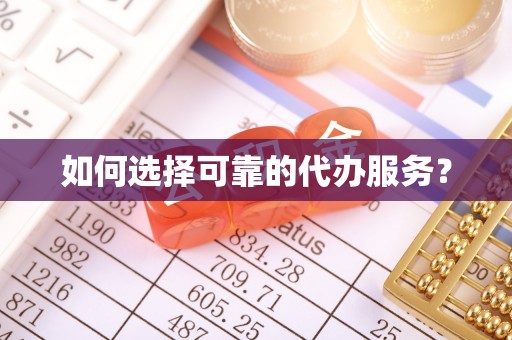 政策如何选择可靠的代办服务？