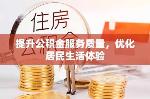 政策提升公积金服务质量，优化居民生活体验