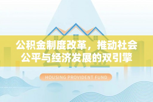 政策公积金制度改革，推动社会公平与经济发展的双引擎