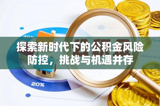 政策探索新时代下的公积金风险防控，挑战与机遇并存