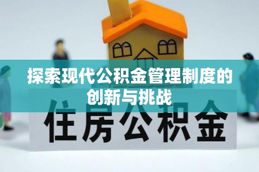 政策探索现代公积金管理制度的创新与挑战