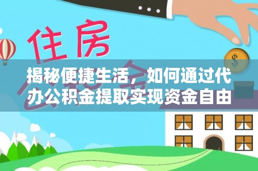 政策揭秘便捷生活，如何通过代办公积金提取实现资金自由