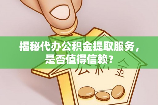 政策揭秘代办公积金提取服务，是否值得信赖？