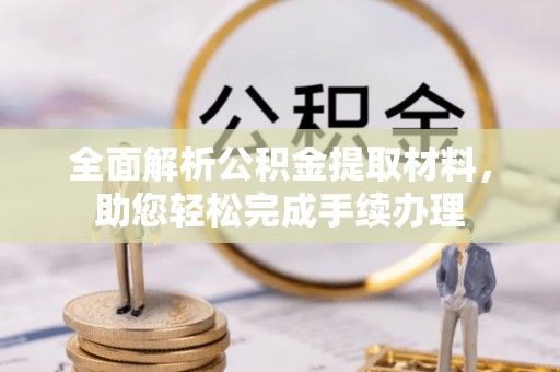 政策全面解析公积金提取材料，助您轻松完成手续办理