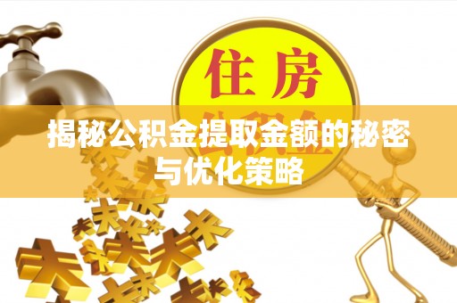 政策揭秘公积金提取金额的秘密与优化策略
