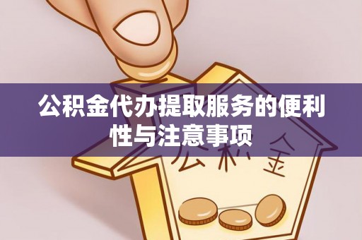 政策公积金代办提取服务的便利性与注意事项