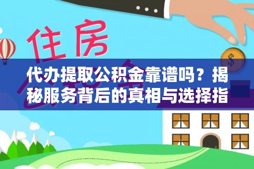 政策代办提取公积金靠谱吗？揭秘服务背后的真相与选择指南