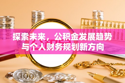 政策探索未来，公积金发展趋势与个人财务规划新方向