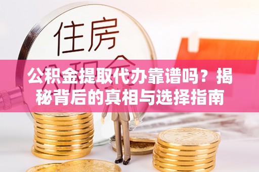 政策公积金提取代办靠谱吗？揭秘背后的真相与选择指南