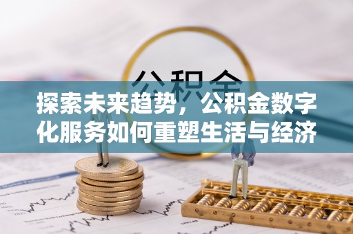 政策探索未来趋势，公积金数字化服务如何重塑生活与经济