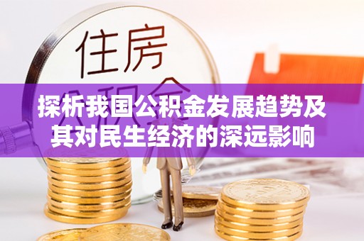 政策探析我国公积金发展趋势及其对民生经济的深远影响
