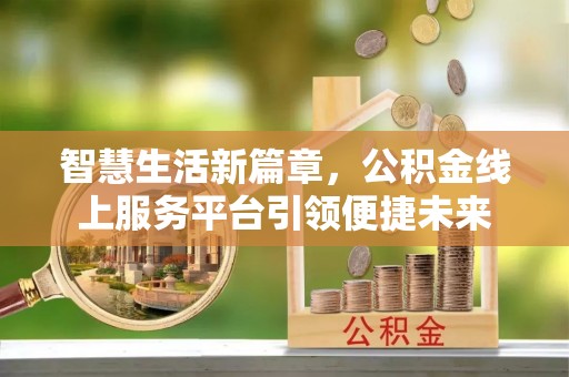 政策智慧生活新篇章，公积金线上服务平台引领便捷未来