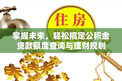 政策掌握未来，轻松搞定公积金贷款额度查询与理财规划
