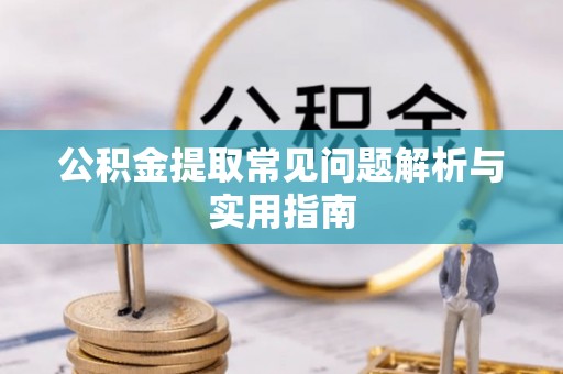 政策公积金提取常见问题解析与实用指南