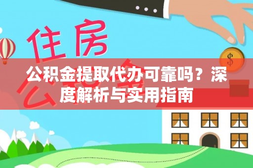 政策公积金提取代办可靠吗？深度解析与实用指南