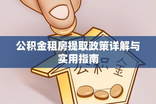 政策公积金租房提取政策详解与实用指南