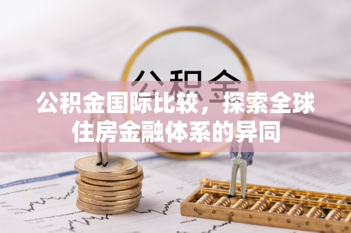 政策公积金国际比较，探索全球住房金融体系的异同