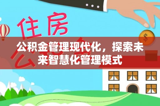 政策公积金管理现代化，探索未来智慧化管理模式