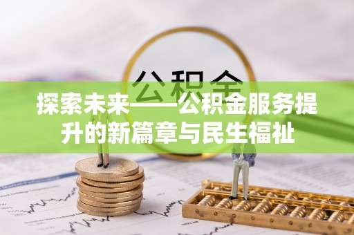 政策探索未来——公积金服务提升的新篇章与民生福祉