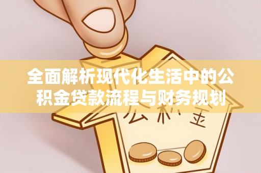 政策全面解析现代化生活中的公积金贷款流程与财务规划