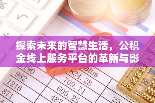 政策探索未来的智慧生活，公积金线上服务平台的革新与影响