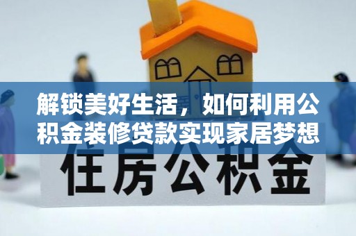 政策解锁美好生活，如何利用公积金装修贷款实现家居梦想