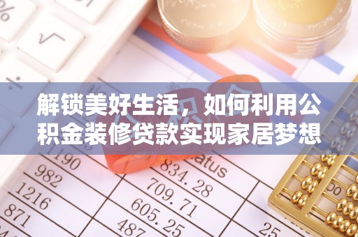 政策解锁美好生活，如何利用公积金装修贷款实现家居梦想