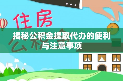 政策揭秘公积金提取代办的便利与注意事项