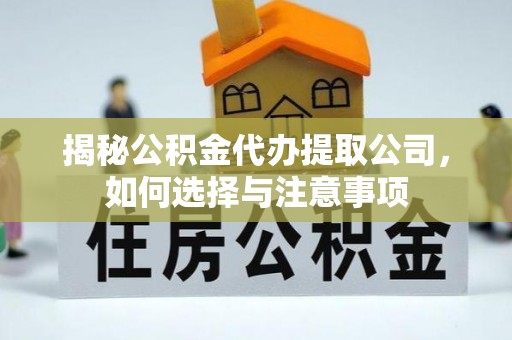 政策揭秘公积金代办提取公司，如何选择与注意事项