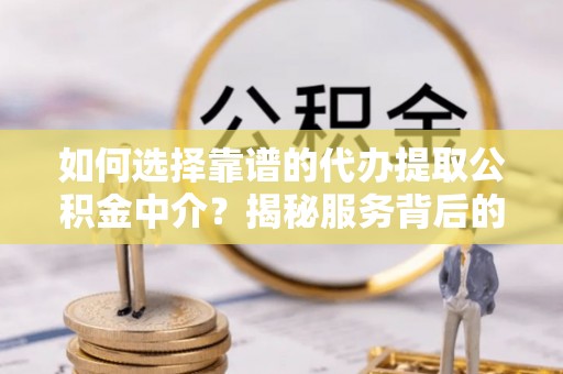 政策如何选择靠谱的代办提取公积金中介？揭秘服务背后的真相