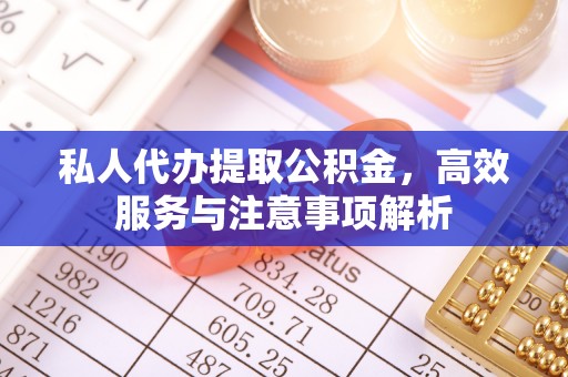 政策私人代办提取公积金，高效服务与注意事项解析