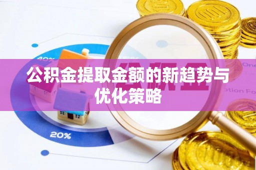 政策公积金提取金额的新趋势与优化策略
