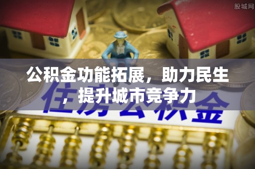 政策公积金功能拓展，助力民生，提升城市竞争力