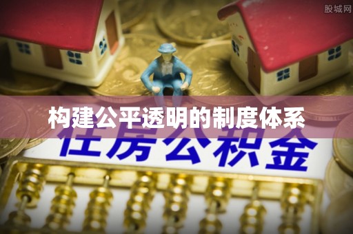 政策构建公平透明的制度体系
