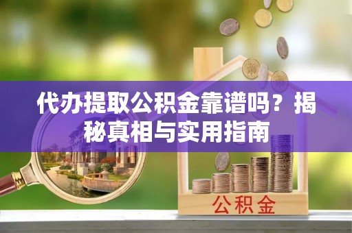 政策代办提取公积金靠谱吗？揭秘真相与实用指南