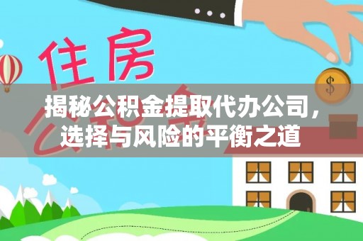 政策揭秘公积金提取代办公司，选择与风险的平衡之道