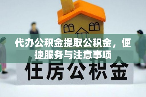 政策代办公积金提取公积金，便捷服务与注意事项