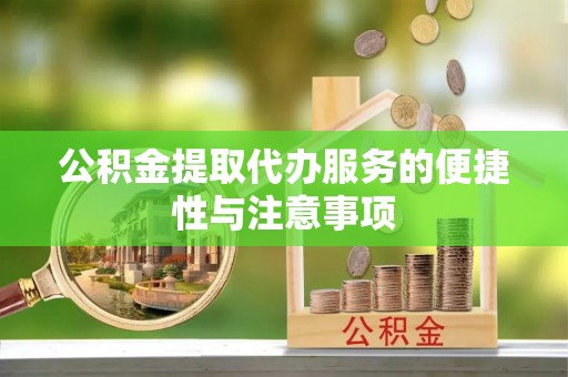 政策公积金提取代办服务的便捷性与注意事项