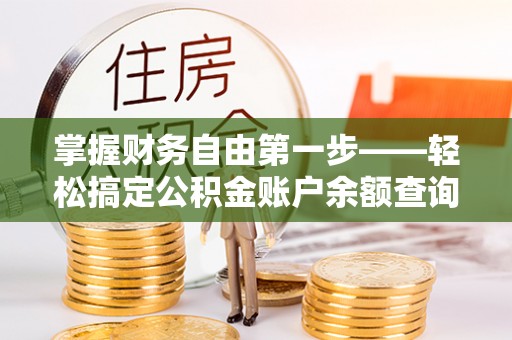 政策掌握财务自由第一步——轻松搞定公积金账户余额查询的方法与技巧