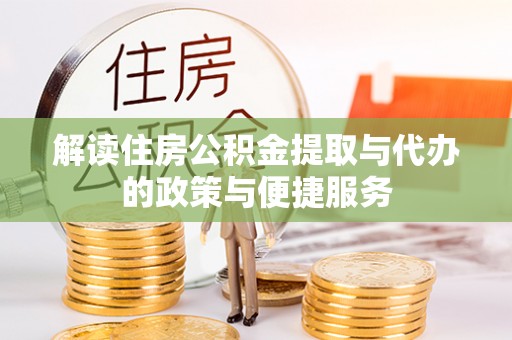 政策解读住房公积金提取与代办的政策与便捷服务