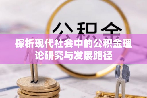 政策探析现代社会中的公积金理论研究与发展路径
