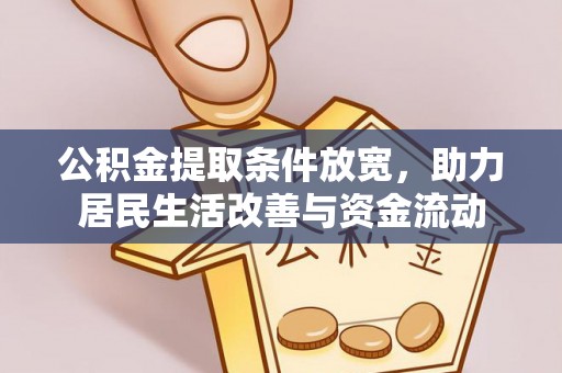 政策公积金提取条件放宽，助力居民生活改善与资金流动