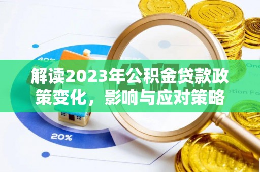 政策解读2023年公积金贷款政策变化，影响与应对策略