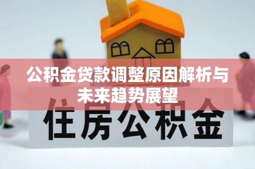 政策公积金贷款调整原因解析与未来趋势展望