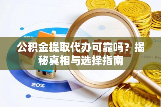 政策公积金提取代办可靠吗？揭秘真相与选择指南