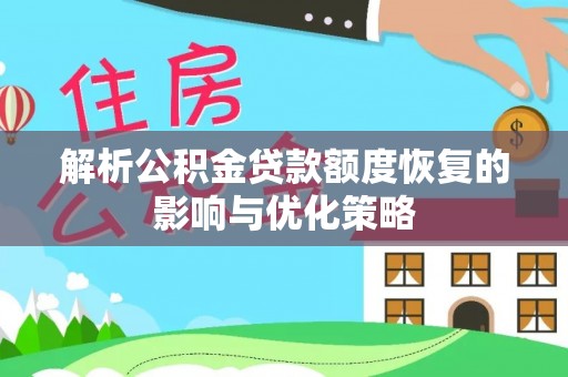 政策解析公积金贷款额度恢复的影响与优化策略