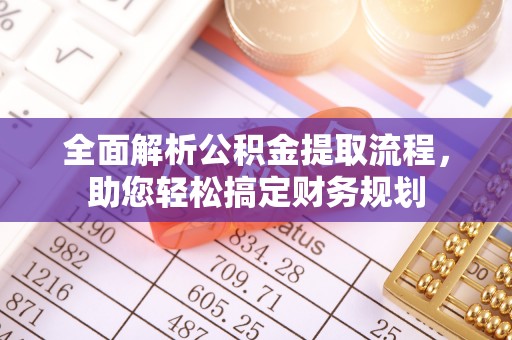 政策全面解析公积金提取流程，助您轻松搞定财务规划